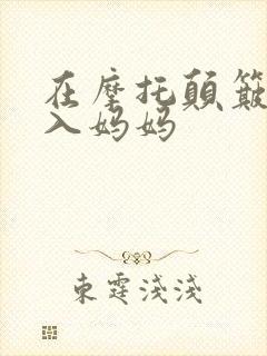在摩托颠簸中进入妈妈
