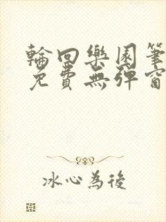 轮回乐园笔趣阁免费无弹窗