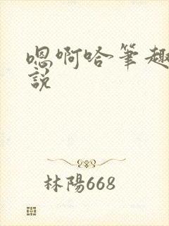 嗯啊哈笔趣阁小说