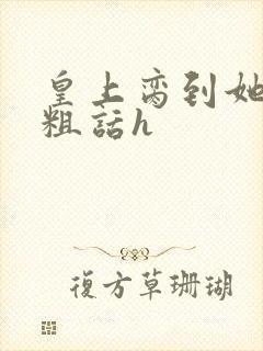 皇上脔到她哭h粗话h