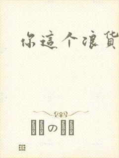 你这个浪货