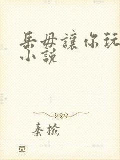 岳毋让你玩个够小说