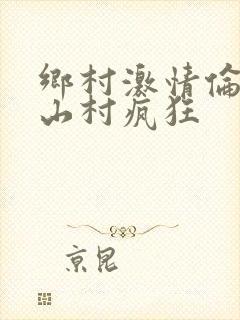 乡村激情伦小说山村疯狂