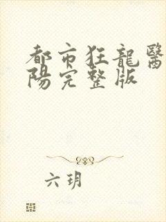 都市狂龙医仙林阳完整版