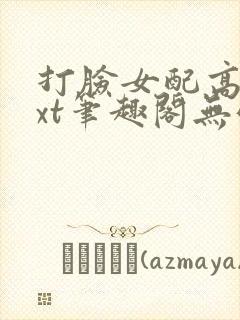 打脸女配高攀txt笔趣阁无弹窗