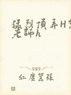 猛烈顶弄H禁欲老师h