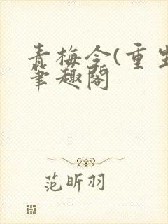 青梅令(重生)笔趣阁