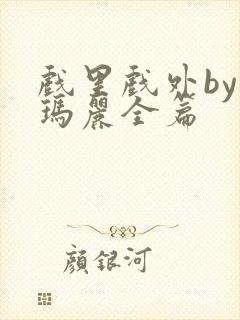 戏里戏外by苏玛丽全篇