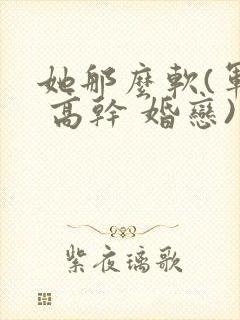她那么软(军婚 高干 婚恋)完结封面