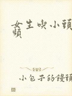 女生吃小头头视频