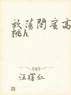 放荡闺蜜高h苏桃h