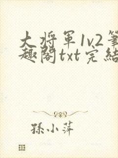 大将军1v2笔趣阁txt完结