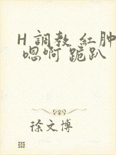 H 调教 红肿 嗯啊 跪趴封面