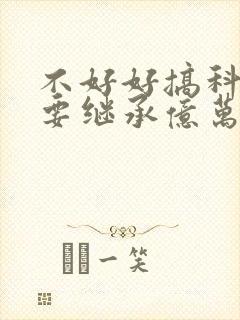 不好好搞科研就要继承亿万家产封面