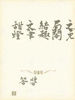 甜文结局之后青灯笔趣阁免费阅读
