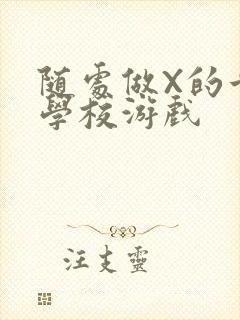 随处做X的世界学校游戏