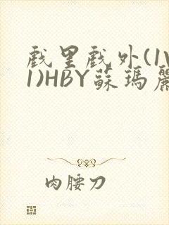 戏里戏外(1V1)HBY苏玛丽全文免费阅读