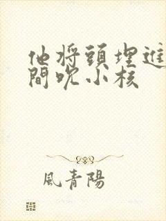 他将头埋进双腿间吮小核