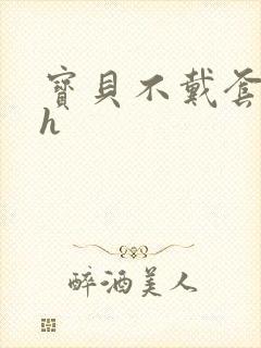 宝贝不戴套套了h封面