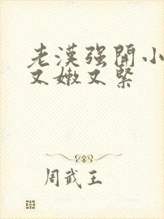 老汉强开小嫩苞又嫩又紧封面