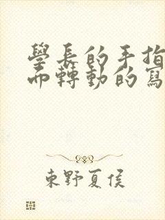 学长的手指在里面转动的写作业