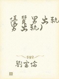 优质男出轨h(男出轨)