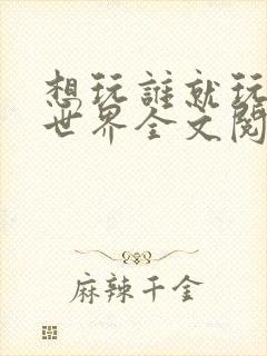 想玩谁就玩谁的世界全文阅读