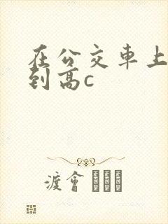 在公交车上被弄到高c