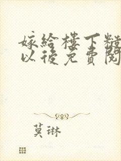 嫁给楼下糙汉后以后免费阅读