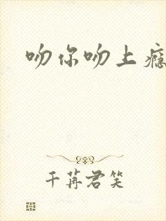 吻你吻上瘾