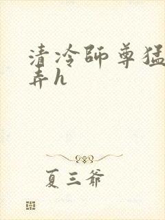 清冷师尊猛烈顶弄h