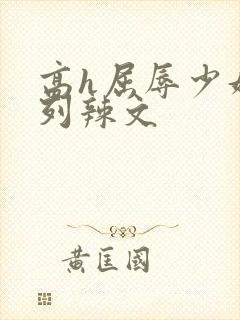 高h屈辱少妇系列辣文