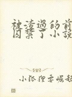 被渣过的前男友囚禁了小说免费读