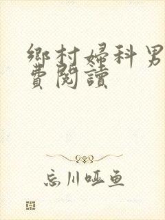 乡村妇科男医免费阅读
