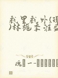 戏里戏外(现场)林栀季淮盛笔趣阁封面