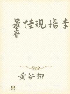 最佳现场李晟张睿