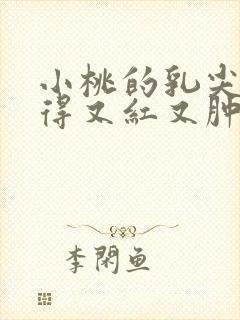 小桃的乳尖被吸得又红又肿封面