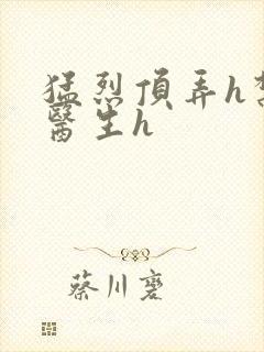 猛烈顶弄h禁欲医生h