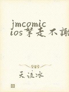 jmcomicios拿走不谢