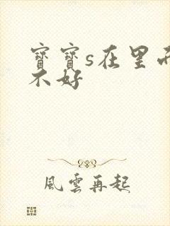 宝宝s在里面好不好
