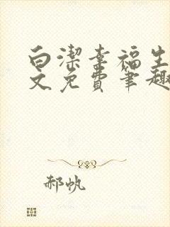 白洁幸福生活全文免费笔趣阁阅读