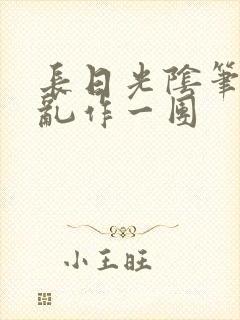 长日光阴笔趣阁乱作一团