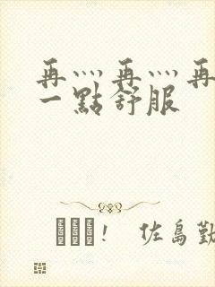 再灬再灬再灬深一点舒服