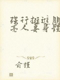 强行挺进朋友漂亮人妻身体