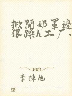 掀开奶罩边躁狠狠躁h工厂小说