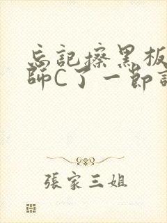 忘记擦黑板被老师C了一节课