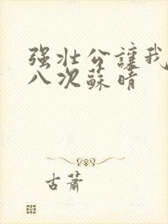 强壮公让我高潮八次苏晴
