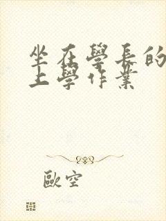 坐在学长的棒棒上学作业