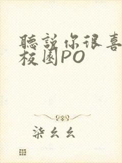 听说你很喜欢我校园PO