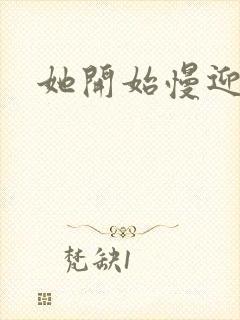 她开始慢迎迎合